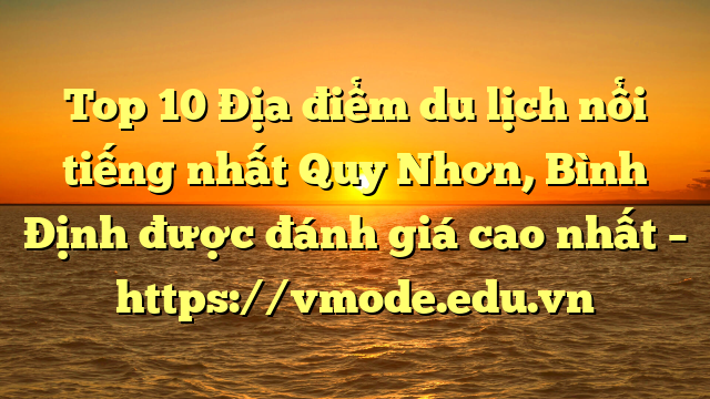 Top 10 Địa điểm du lịch nổi tiếng nhất Quy Nhơn, Bình Định được đánh giá cao nhất – https://vmode.edu.vn