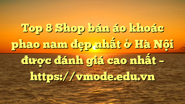 Top 8 Shop bán áo khoác phao nam đẹp nhất ở Hà Nội được đánh giá cao nhất – https://vmode.edu.vn