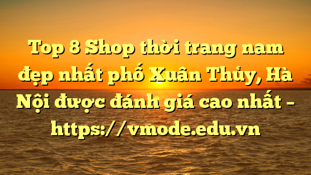 Top 8 Shop thời trang nam đẹp nhất phố Xuân Thủy, Hà Nội được đánh giá cao nhất – https://vmode.edu.vn