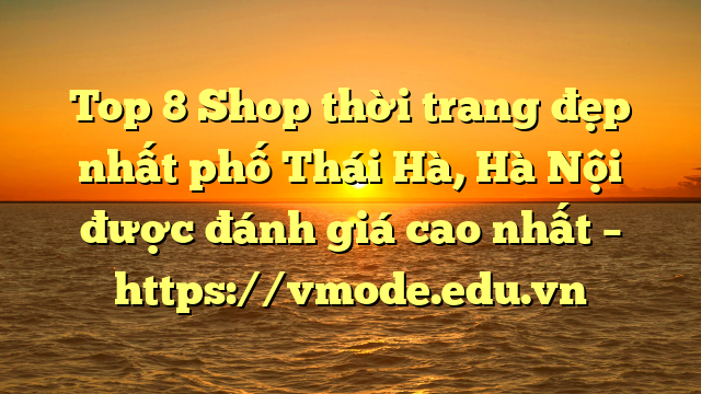 Top 8 Shop thời trang đẹp nhất phố Thái Hà, Hà Nội được đánh giá cao nhất – https://vmode.edu.vn