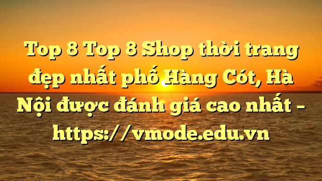 Top 8 Top 8 Shop thời trang đẹp nhất phố Hàng Cót, Hà Nội được đánh giá cao nhất – https://vmode.edu.vn