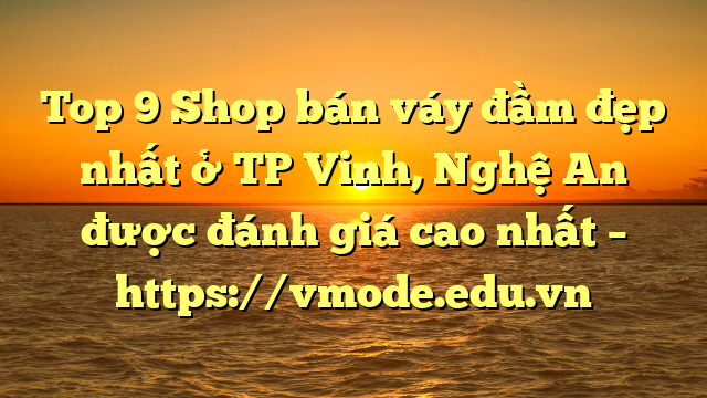 Top 9 Shop bán váy đầm đẹp nhất ở TP Vinh, Nghệ An được đánh giá cao nhất – https://vmode.edu.vn