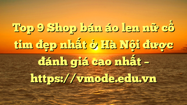 Top 9 Shop bán áo len nữ cổ tim đẹp nhất ở Hà Nội được đánh giá cao nhất – https://vmode.edu.vn