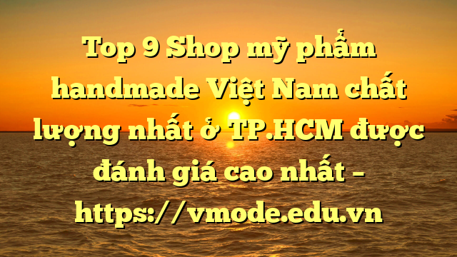 Top 9 Shop mỹ phẩm handmade Việt Nam chất lượng nhất ở TP.HCM được đánh giá cao nhất – https://vmode.edu.vn