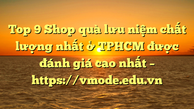 Top 9 Shop quà lưu niệm chất lượng nhất ở TPHCM được đánh giá cao nhất – https://vmode.edu.vn