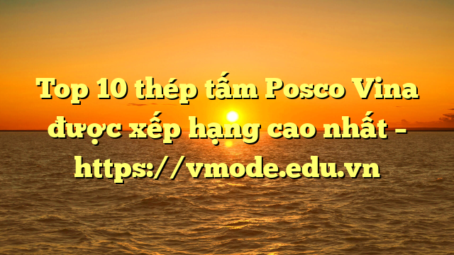 Top 10  thép tấm Posco Vina được xếp hạng cao nhất – https://vmode.edu.vn