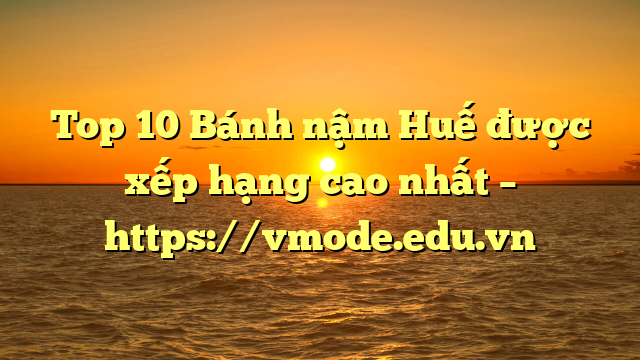 Top 10 Bánh nậm Huế được xếp hạng cao nhất – https://vmode.edu.vn