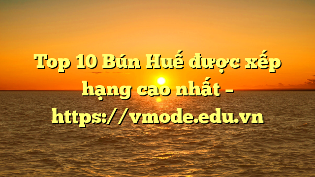Top 10 Bún Huế được xếp hạng cao nhất – https://vmode.edu.vn