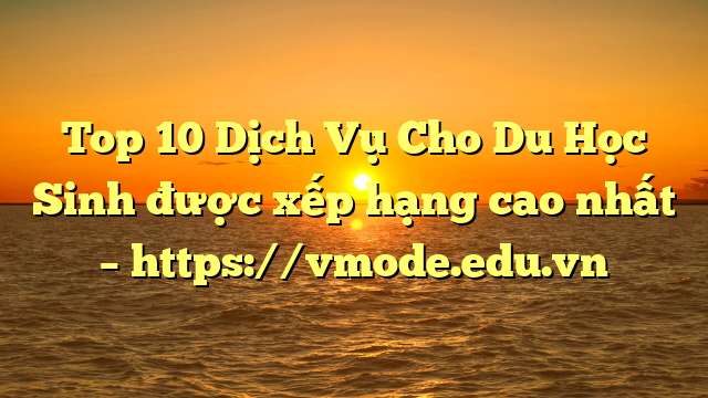 Top 10 Dịch Vụ Cho Du Học Sinh được xếp hạng cao nhất – https://vmode.edu.vn