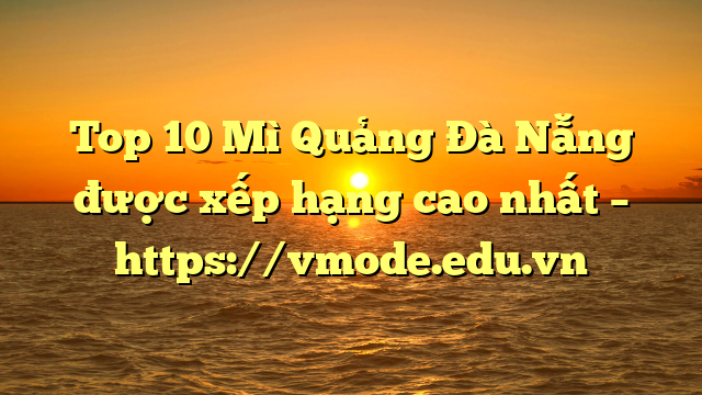 Top 10 Mì Quảng Đà Nẵng được xếp hạng cao nhất – https://vmode.edu.vn