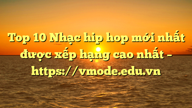 Top 10 Nhạc hip hop mới nhất được xếp hạng cao nhất – https://vmode.edu.vn