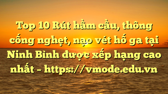 Top 10 Rút hầm cầu, thông cống nghẹt, nạo vét hố ga tại Ninh Bình được xếp hạng cao nhất – https://vmode.edu.vn