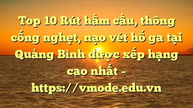 Top 10 Rút hầm cầu, thông cống nghẹt, nạo vét hố ga tại Quảng Bình được xếp hạng cao nhất – https://vmode.edu.vn