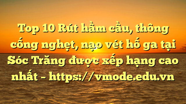 Top 10 Rút hầm cầu, thông cống nghẹt, nạo vét hố ga tại Sóc Trăng được xếp hạng cao nhất – https://vmode.edu.vn