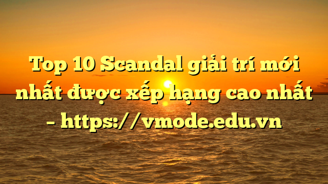 Top 10 Scandal giải trí mới nhất được xếp hạng cao nhất – https://vmode.edu.vn