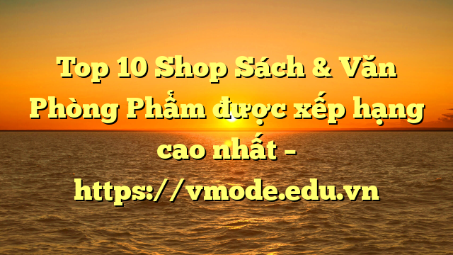 Top 10 Shop Sách & Văn Phòng Phẩm được xếp hạng cao nhất – https://vmode.edu.vn