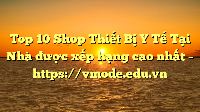 Top 10 Shop Thiết Bị Y Tế Tại Nhà được xếp hạng cao nhất – https://vmode.edu.vn