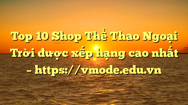 Top 10 Shop Thể Thao Ngoại Trời được xếp hạng cao nhất – https://vmode.edu.vn