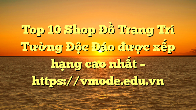 Top 10 Shop Đồ Trang Trí Tường Độc Đáo được xếp hạng cao nhất – https://vmode.edu.vn