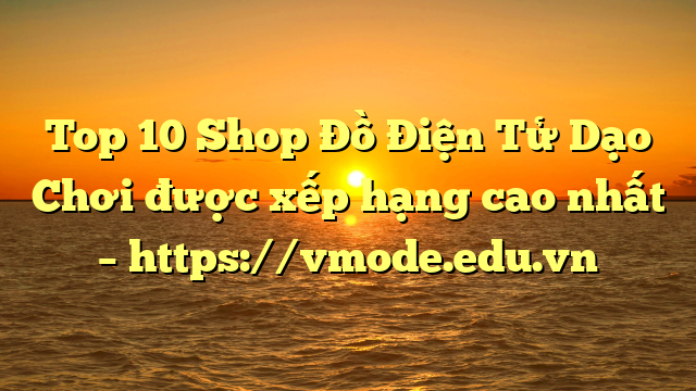 Top 10 Shop Đồ Điện Tử Dạo Chơi được xếp hạng cao nhất – https://vmode.edu.vn