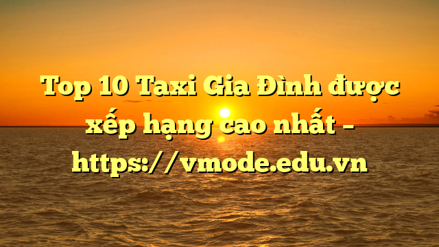 Top 10 Taxi Gia Đình được xếp hạng cao nhất – https://vmode.edu.vn