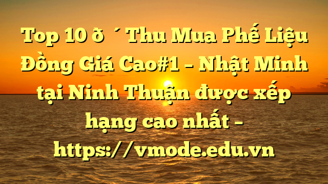 Top 10 🔴Thu Mua Phế Liệu Đồng Giá Cao#1 – Nhật Minh tại Ninh Thuận  được xếp hạng cao nhất – https://vmode.edu.vn