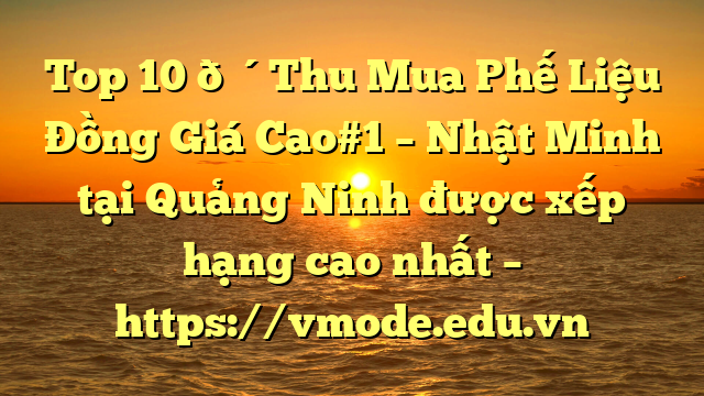 Top 10 🔴Thu Mua Phế Liệu Đồng Giá Cao#1 – Nhật Minh tại Quảng Ninh  được xếp hạng cao nhất – https://vmode.edu.vn