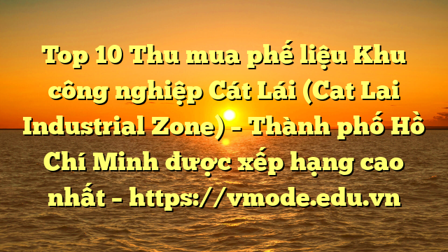 Top 10 Thu mua phế liệu Khu công nghiệp Cát Lái (Cat Lai Industrial Zone) – Thành phố Hồ Chí Minh được xếp hạng cao nhất – https://vmode.edu.vn