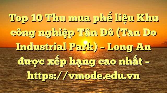 Top 10 Thu mua phế liệu Khu công nghiệp Tân Đô (Tan Do Industrial Park) – Long An được xếp hạng cao nhất – https://vmode.edu.vn