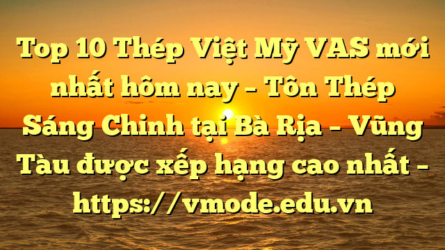 Top 10 Thép Việt Mỹ VAS mới nhất hôm nay – Tôn Thép Sáng Chinh tại Bà Rịa – Vũng Tàu  được xếp hạng cao nhất – https://vmode.edu.vn