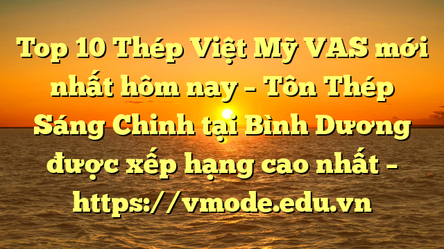 Top 10 Thép Việt Mỹ VAS mới nhất hôm nay – Tôn Thép Sáng Chinh tại Bình Dương  được xếp hạng cao nhất – https://vmode.edu.vn