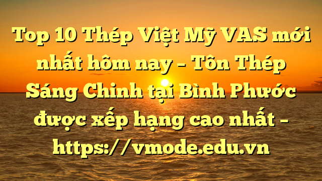 Top 10 Thép Việt Mỹ VAS mới nhất hôm nay – Tôn Thép Sáng Chinh tại Bình Phước  được xếp hạng cao nhất – https://vmode.edu.vn