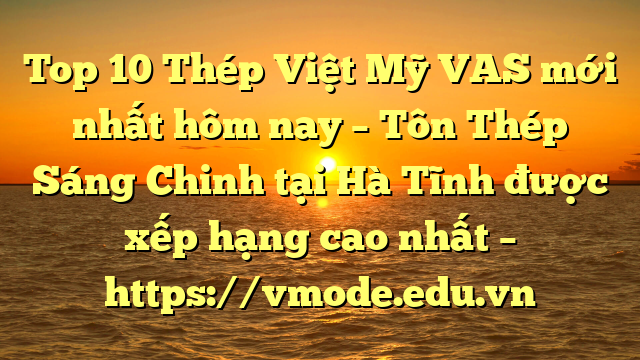 Top 10 Thép Việt Mỹ VAS mới nhất hôm nay – Tôn Thép Sáng Chinh tại Hà Tĩnh  được xếp hạng cao nhất – https://vmode.edu.vn