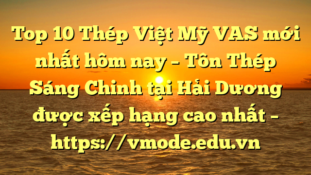 Top 10 Thép Việt Mỹ VAS mới nhất hôm nay – Tôn Thép Sáng Chinh tại Hải Dương  được xếp hạng cao nhất – https://vmode.edu.vn