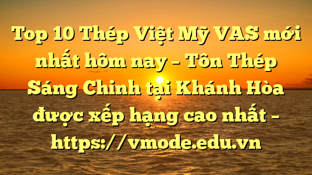 Top 10 Thép Việt Mỹ VAS mới nhất hôm nay – Tôn Thép Sáng Chinh tại Khánh Hòa  được xếp hạng cao nhất – https://vmode.edu.vn