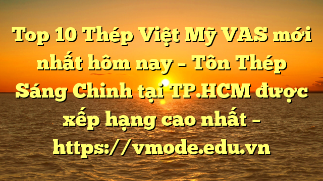 Top 10 Thép Việt Mỹ VAS mới nhất hôm nay – Tôn Thép Sáng Chinh tại TP.HCM  được xếp hạng cao nhất – https://vmode.edu.vn