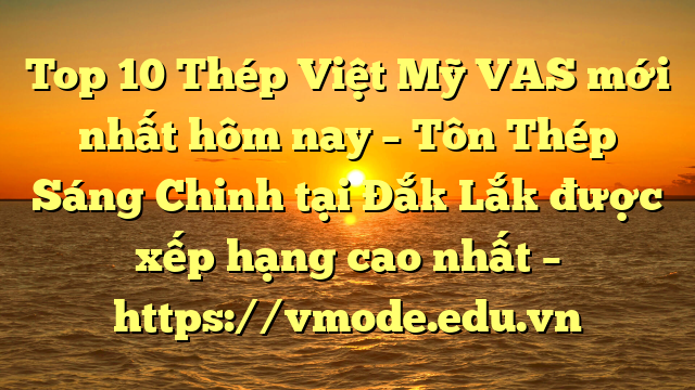 Top 10 Thép Việt Mỹ VAS mới nhất hôm nay – Tôn Thép Sáng Chinh tại Đắk Lắk  được xếp hạng cao nhất – https://vmode.edu.vn
