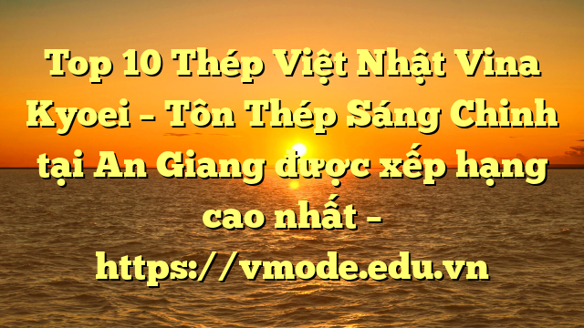 Top 10 Thép Việt Nhật Vina Kyoei – Tôn Thép Sáng Chinh tại An Giang  được xếp hạng cao nhất – https://vmode.edu.vn
