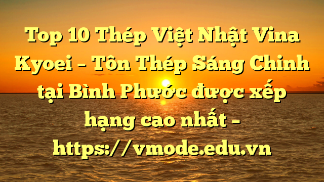 Top 10 Thép Việt Nhật Vina Kyoei – Tôn Thép Sáng Chinh tại Bình Phước  được xếp hạng cao nhất – https://vmode.edu.vn