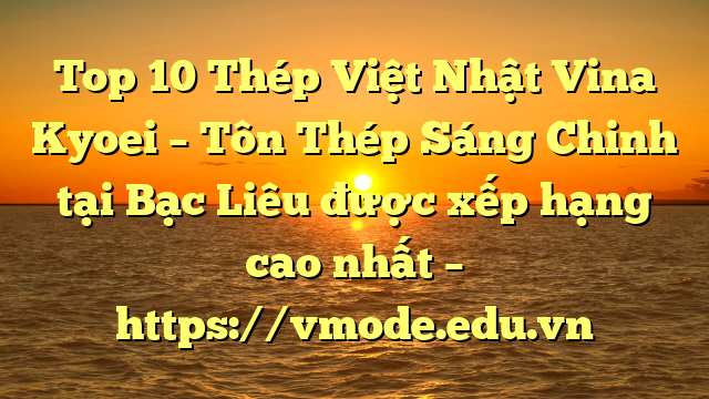Top 10 Thép Việt Nhật Vina Kyoei – Tôn Thép Sáng Chinh tại Bạc Liêu  được xếp hạng cao nhất – https://vmode.edu.vn