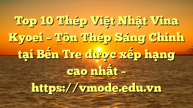 Top 10 Thép Việt Nhật Vina Kyoei – Tôn Thép Sáng Chinh tại Bến Tre  được xếp hạng cao nhất – https://vmode.edu.vn