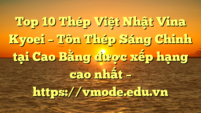 Top 10 Thép Việt Nhật Vina Kyoei – Tôn Thép Sáng Chinh tại Cao Bằng  được xếp hạng cao nhất – https://vmode.edu.vn
