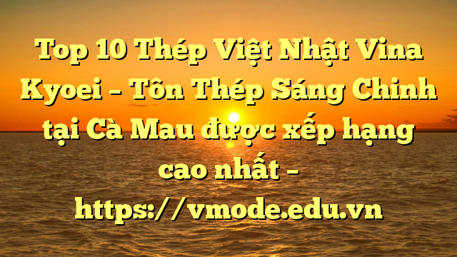 Top 10 Thép Việt Nhật Vina Kyoei – Tôn Thép Sáng Chinh tại Cà Mau  được xếp hạng cao nhất – https://vmode.edu.vn