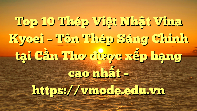 Top 10 Thép Việt Nhật Vina Kyoei – Tôn Thép Sáng Chinh tại Cần Thơ  được xếp hạng cao nhất – https://vmode.edu.vn