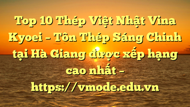 Top 10 Thép Việt Nhật Vina Kyoei – Tôn Thép Sáng Chinh tại Hà Giang  được xếp hạng cao nhất – https://vmode.edu.vn