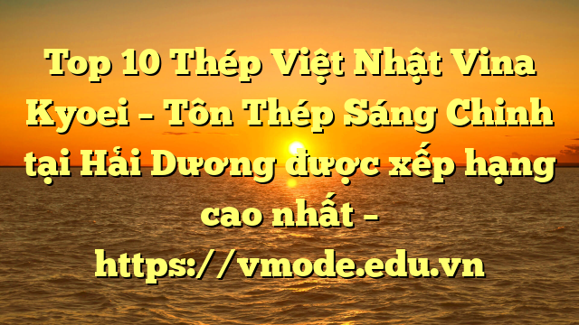 Top 10 Thép Việt Nhật Vina Kyoei – Tôn Thép Sáng Chinh tại Hải Dương  được xếp hạng cao nhất – https://vmode.edu.vn