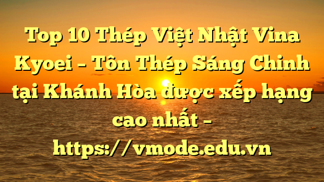 Top 10 Thép Việt Nhật Vina Kyoei – Tôn Thép Sáng Chinh tại Khánh Hòa  được xếp hạng cao nhất – https://vmode.edu.vn