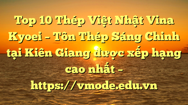 Top 10 Thép Việt Nhật Vina Kyoei – Tôn Thép Sáng Chinh tại Kiên Giang  được xếp hạng cao nhất – https://vmode.edu.vn