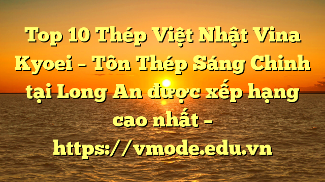Top 10 Thép Việt Nhật Vina Kyoei – Tôn Thép Sáng Chinh tại Long An  được xếp hạng cao nhất – https://vmode.edu.vn