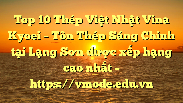 Top 10 Thép Việt Nhật Vina Kyoei – Tôn Thép Sáng Chinh tại Lạng Sơn  được xếp hạng cao nhất – https://vmode.edu.vn